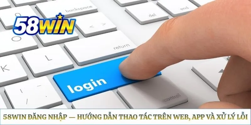 58WIN Đăng Nhập - Hướng Dẫn Thao Tác Trên Web, App Và Xử Lý Lỗi Đăng Nhập 58WIN - Cách Tham Gia Thiên Đường Cá Cược