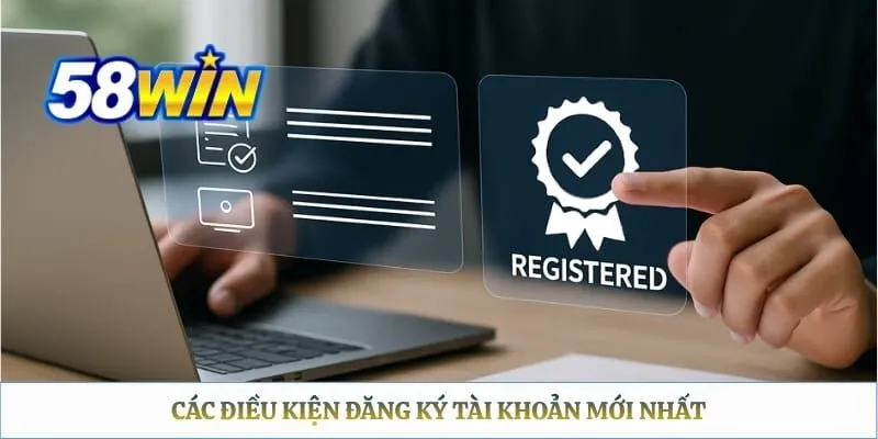 Đăng Ký 58WIN - Hướng Dẫn Tạo Tài Khoản Nhanh Chóng Các điều kiện đăng ký tài khoản mới nhất