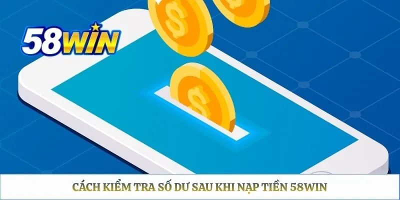 Nạp Tiền 58WIN - Hướng Dẫn Chi Tiết Từ A Đến Z Cách kiểm tra số dư sau khi nạp tiền 58WIN