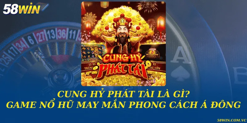 Cung Hỷ Phát Tài – Khai Mở Vận May Đầy Hấp Dẫn Cung hỷ phát tài là gì? Game nổ hũ may mắn phong cách Á Đông