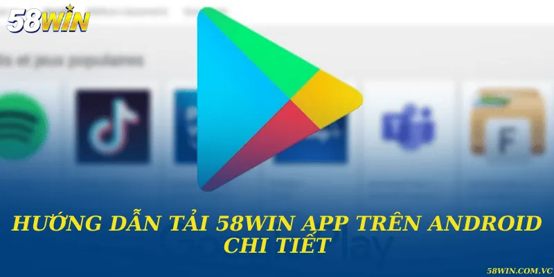 Tải 58WIN App Trên Android - Thực Hiện Nhanh Trong Vài Phút Hướng dẫn tải 58WIN app trên Android chi tiết