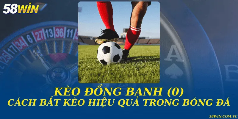 Kèo Đồng Banh (0) – Cách Vào Kèo Chuẩn Xác Cho Bet Thủ Kèo đồng banh (0) và cách bắt kèo hiệu quả trong bóng đá
