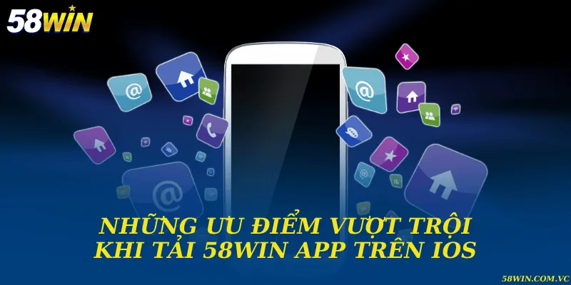 Những ưu điểm vượt trội khi tải 58WIN app trên IOS