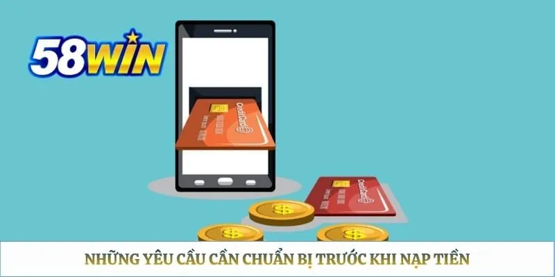 Nạp Tiền 58WIN - Hướng Dẫn Chi Tiết Từ A Đến Z Những yêu cầu cần chuẩn bị trước khi nạp tiền