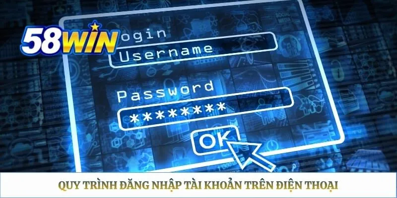 58WIN Đăng Nhập - Hướng Dẫn Thao Tác Trên Web, App Và Xử Lý Lỗi Quy trình đăng nhập tài khoản trên điện thoại