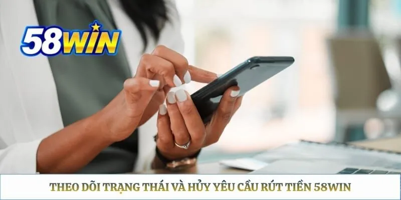 Rút Tiền 58WIN – Quy Trình Và Điều Kiện Duyệt Lệnh Nhanh Theo dõi trạng thái và hủy yêu cầu rút tiền 58WIN