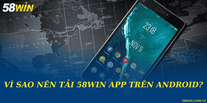 Tải 58WIN App Trên Android - Thực Hiện Nhanh Trong Vài Phút Vì sao nên tải 58WIN app trên Android?