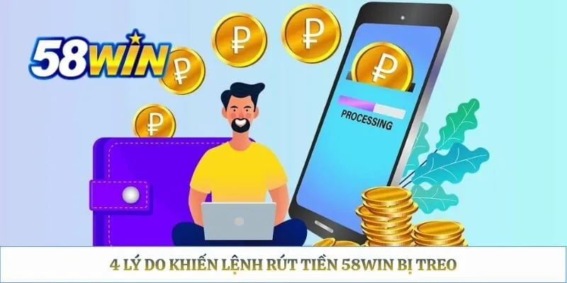 Rút Tiền 58WIN Bị Treo – Checklist Xác Định Nguyên Nhân 4 lý do khiến lệnh rút tiền 58WIN bị treo