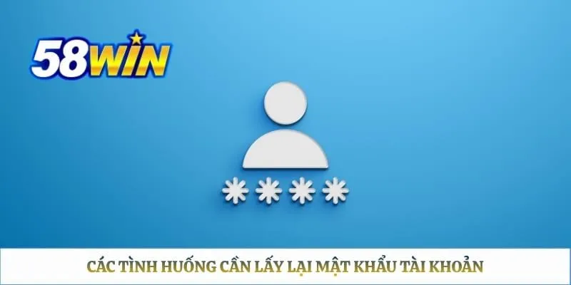 Quên Mật Khẩu 58WIN – Cách Lấy Lại Quyền Truy Cập Nhanh Chóng Các tình huống cần lấy lại mật khẩu tài khoản