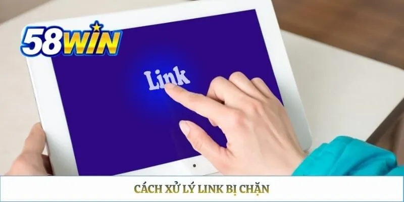 Link Vào 58WIN – Cách Tìm Đúng URL Và Truy Cập An Toàn Cách xử lý link bị chặn