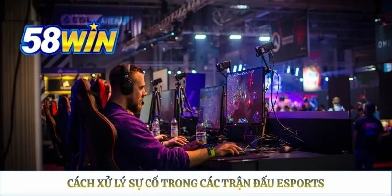 Cách xử lý sự cố trong các trận đấu eSports