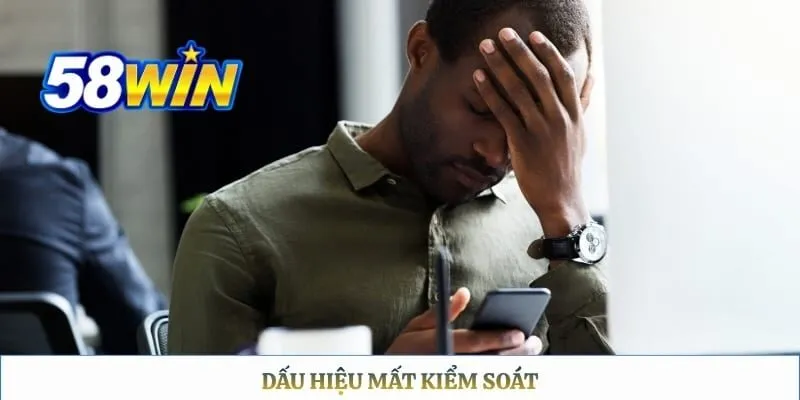 Chơi có trách nhiệm 58WIN Dấu hiệu mất kiểm soát