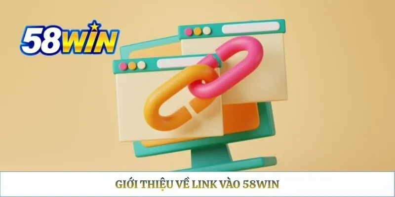 Link Vào 58WIN – Cách Tìm Đúng URL Và Truy Cập An Toàn Giới thiệu về link vào 58WIN