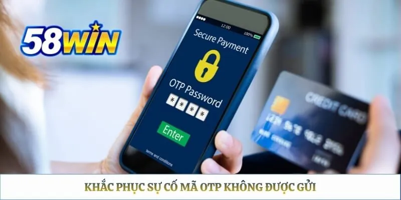 Quên Mật Khẩu 58WIN – Cách Lấy Lại Quyền Truy Cập Nhanh Chóng Khắc phục sự cố mã OTP không được gửi