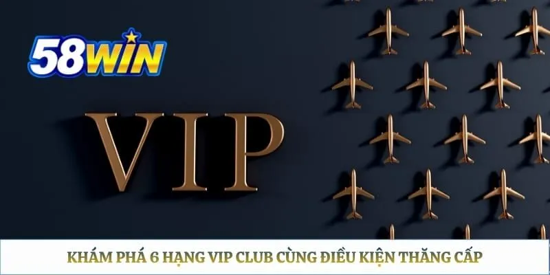 58win VIP – Giải Thích Điều Kiện Và Quyền Lợi Thực Tế Khám phá 6 hạng VIP Club cùng điều kiện thăng cấp