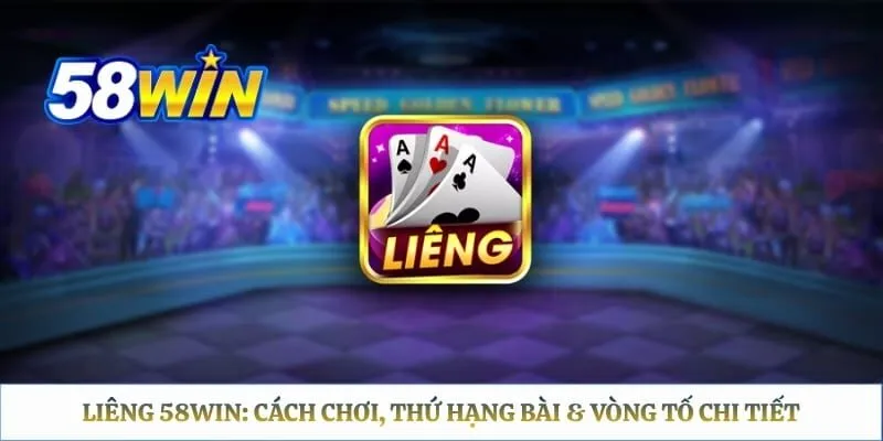 Liêng 58WIN: Cách Chơi, Thứ Hạng Bài & Vòng Tố Chi Tiết