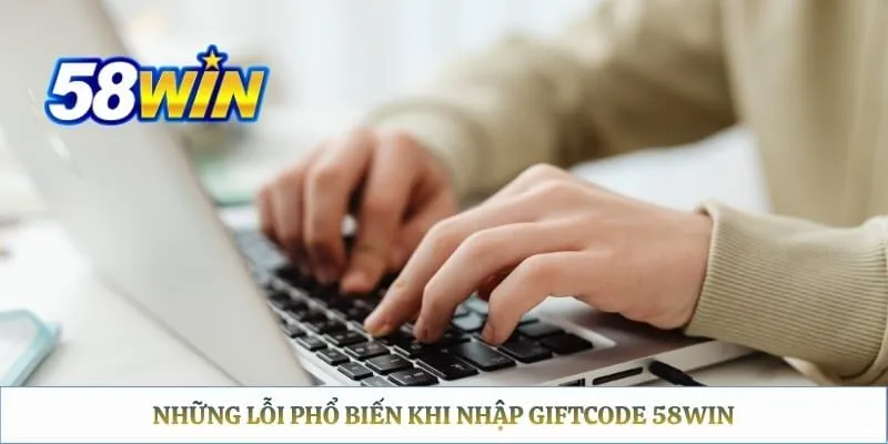 Giftcode 58WIN - Hướng Dẫn Nhập Mã Thưởng Và Xử Lý Lỗi Chi Tiết Những lỗi phổ biến khi nhập giftcode 58WIN