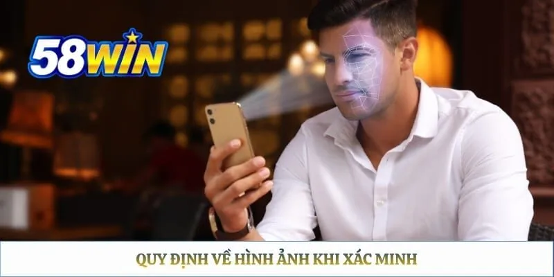 Xác Minh Tài Khoản 58WIN — Hướng Dẫn KYC Đúng Cách Quy định về hình ảnh khi xác minh