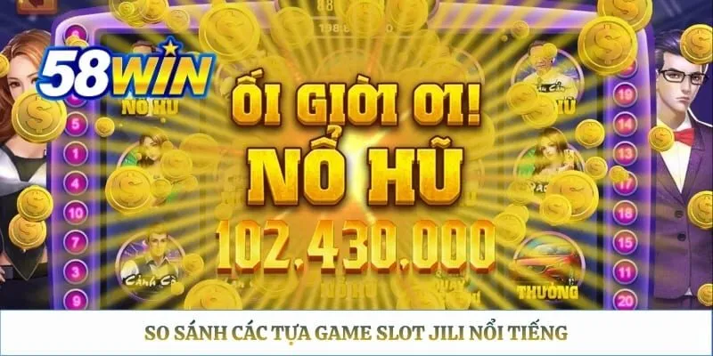 So sánh các tựa game slot JILI nổi tiếng 