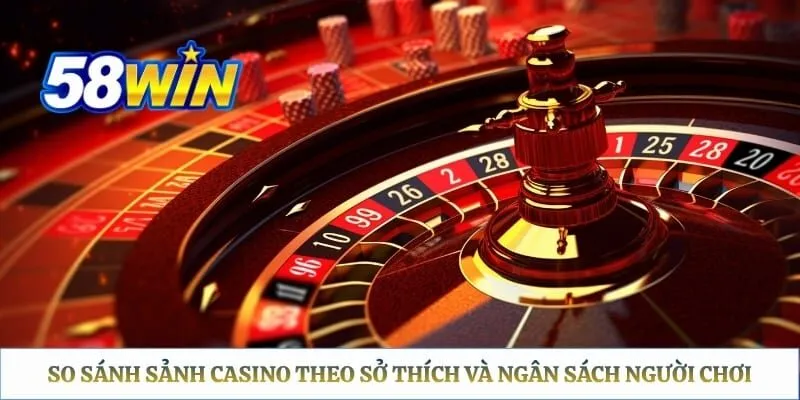 So sánh sảnh casino theo sở thích và ngân sách người chơi