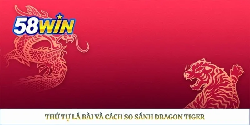 Rồng Hổ 58WIN - Luật Chơi, Cách Tính Điểm Và Trình Tự Ván Thứ tự lá bài và cách so sánh dragon tiger